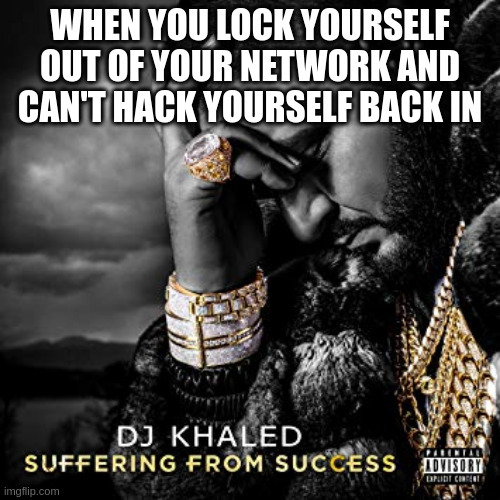 DJ Kahaled suffering from sucess meme: When you lock yourself out of your network and can't hack yourself back in