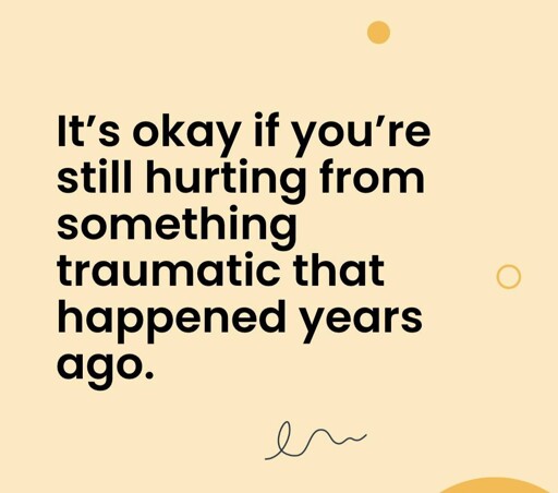 It's ok if you're still hurting from something traumatic that happened years ago