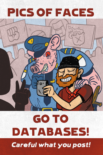 A PSA poster says “Pics of faces go to databases! Careful what you post!” The poster shows a man casually taking photos of protestors, while a red-eyed pig wearing a cop uniform pats him on the back approvingly 