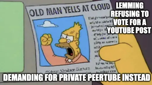 Old man yells at cloud meme: Lemming refusing to vote for a youtube post, demanding for private peertube instead.