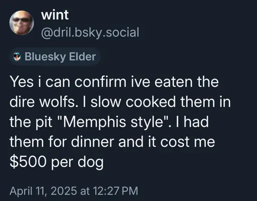 A @wint post that says: Yes i can confirm ive eaten the dire wolfs. I slow cooked them in the pit "Memphis style". I had them for dinner and it cost me $500 per dog