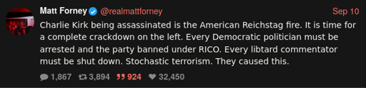 Tweet by Matt Forney from September 10, 2025: "Charlie Kirk being assassinated is the American Reistag fire. It is time for a complete crackdown on the left. Every Democratic politician must be arrested and the party banned under RICO. Every libtard commentator must be shut down. Stochastic terrorism. They caused this."