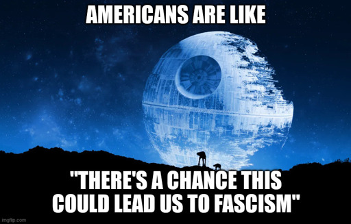 ALT TEXT the death star ii (the second one) rises over a rocky planet patrolled by military walkers  meme text "americans are like 'there's a chance this could lead us to fasscism'